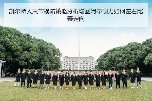 凯尔特人末节换防策略分析塔图姆牵制力如何左右比赛走向