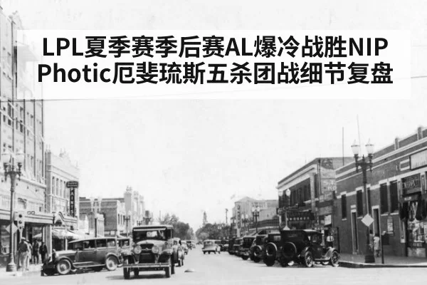 LPL夏季赛季后赛AL爆冷战胜NIP Photic厄斐琉斯五杀团战细节复盘