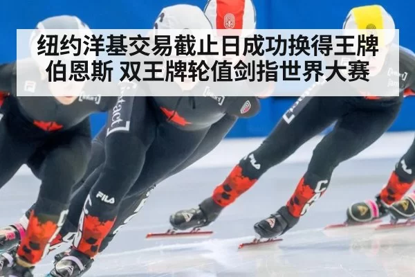 纽约洋基交易截止日成功换得王牌伯恩斯 双王牌轮值剑指世界大赛