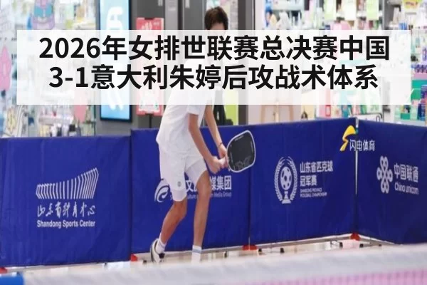 2026年女排世联赛总决赛中国3-1意大利朱婷后攻战术体系