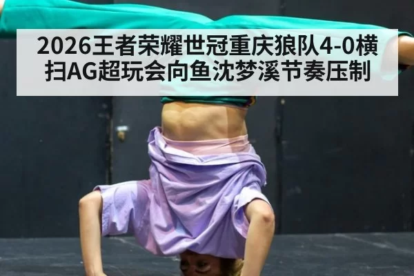 2026王者荣耀世冠重庆狼队4-0横扫AG超玩会向鱼沈梦溪节奏压制