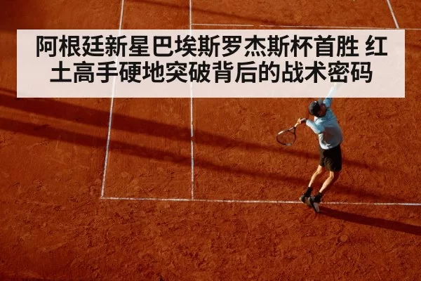 阿根廷新星巴埃斯罗杰斯杯首胜 红土高手硬地突破背后的战术密码