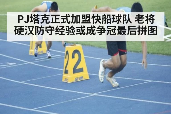 PJ塔克正式加盟快船球队 老将硬汉防守经验或成争冠最后拼图